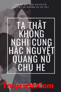 Ta Thật Không Nghĩ Cùng Hắc Nguyệt Quang Nữ Chủ HE